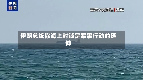 伊朗总统称海上封锁是军事行动的延伸