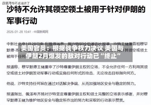 美国官员：根据战争权力决议 美国与伊朗2月爆发的敌对行动已“终止”
