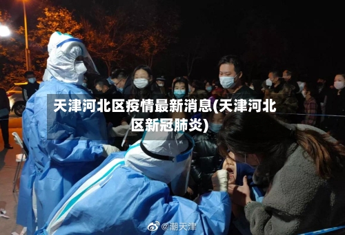 天津河北区疫情最新消息(天津河北区新冠肺炎)