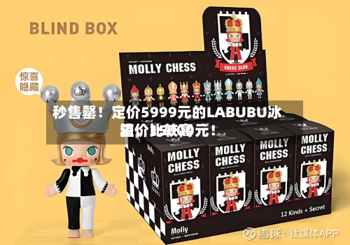 秒售罄！定价5999元的LABUBU冰箱，比较高溢价15000元！-第2张图片