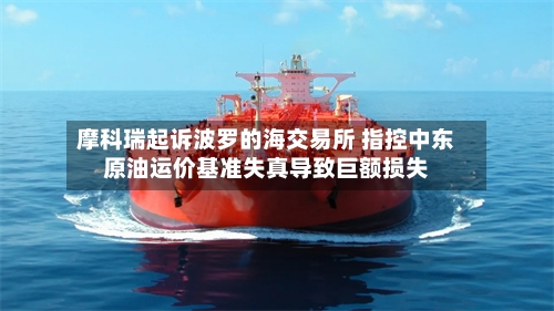 摩科瑞起诉波罗的海交易所 指控中东原油运价基准失真导致巨额损失
