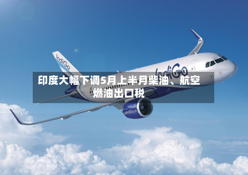 印度大幅下调5月上半月柴油、航空燃油出口税