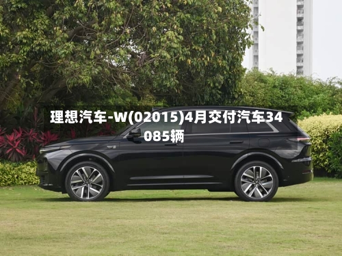 理想汽车-W(02015)4月交付汽车34085辆
