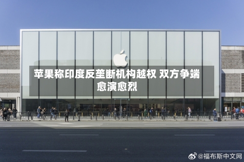 苹果称印度反垄断机构越权 双方争端愈演愈烈-第3张图片