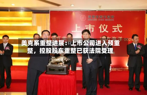 美克系重整进展：上市公司进入预重整，控股股东重整已获法院受理-第2张图片