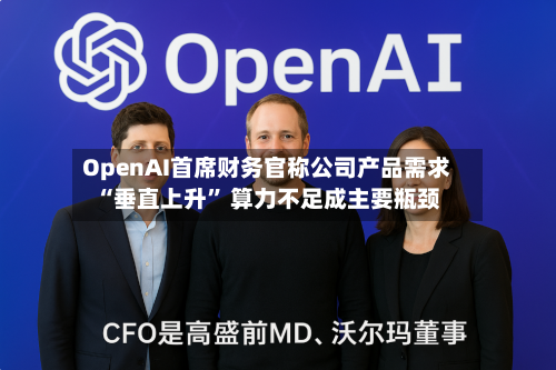 OpenAI首席财务官称公司产品需求“垂直上升” 算力不足成主要瓶颈-第2张图片