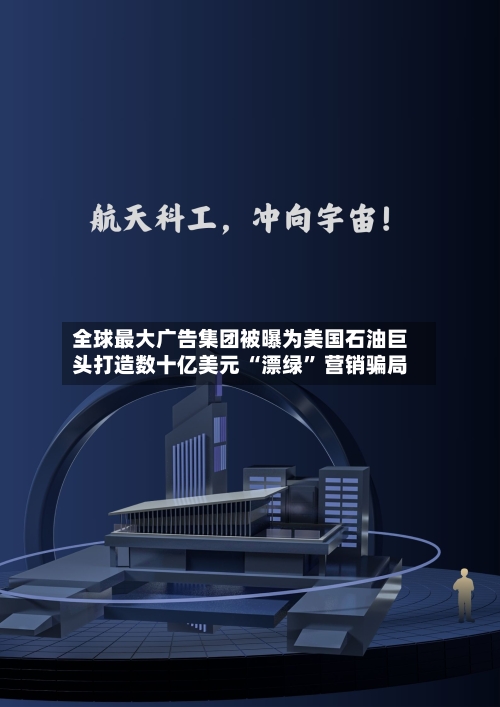 全球最大广告集团被曝为美国石油巨头打造数十亿美元 “漂绿” 营销骗局-第2张图片