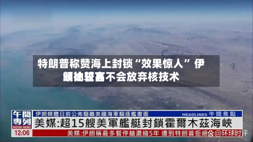 特朗普称赞海上封锁“效果惊人” 伊朗比较高领袖誓言不会放弃核技术