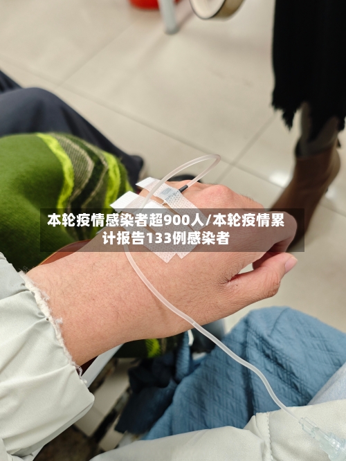 本轮疫情感染者超900人/本轮疫情累计报告133例感染者