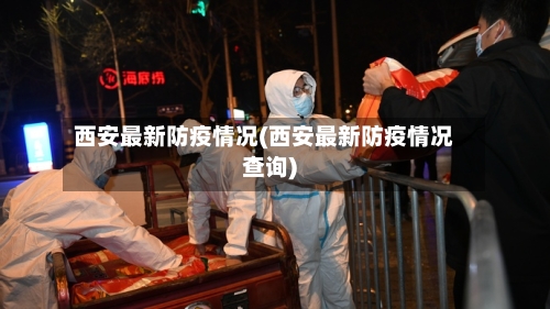 西安最新防疫情况(西安最新防疫情况查询)-第3张图片