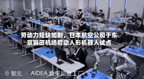 劳动力短缺加剧，日本航空公司于东京羽田机场启动人形机器人试点-第3张图片
