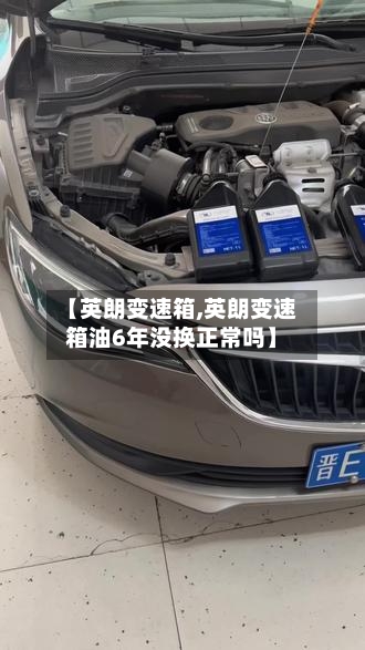 【英朗变速箱,英朗变速箱油6年没换正常吗】-第3张图片