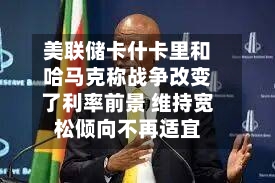 美联储卡什卡里和哈马克称战争改变了利率前景 维持宽松倾向不再适宜