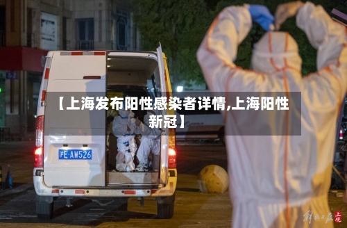 【上海发布阳性感染者详情,上海阳性新冠】