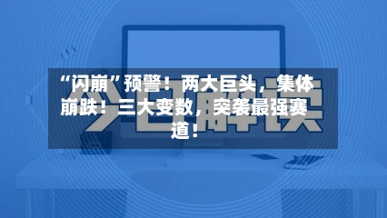 “闪崩”预警！两大巨头，集体崩跌！三大变数	，突袭最强赛道！-第3张图片