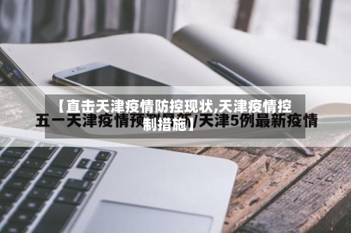 【直击天津疫情防控现状,天津疫情控制措施】