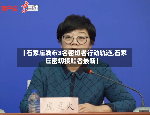 【石家庄发布3名密切者行动轨迹,石家庄密切接触者最新】