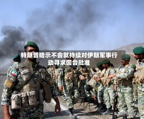 特朗普暗示不会就持续对伊朗军事行动寻求国会批准