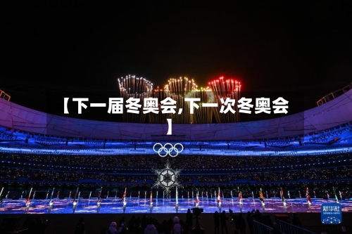 【下一届冬奥会,下一次冬奥会】-第2张图片