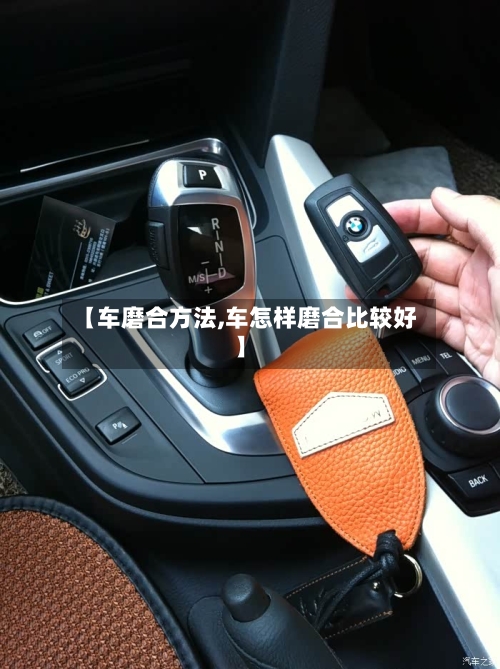 【车磨合方法,车怎样磨合比较好】