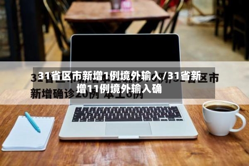 31省区市新增1例境外输入/31省新增11例境外输入确