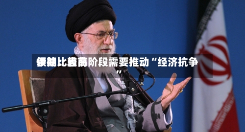 伊朗比较高领袖：当前阶段需要推动“经济抗争”