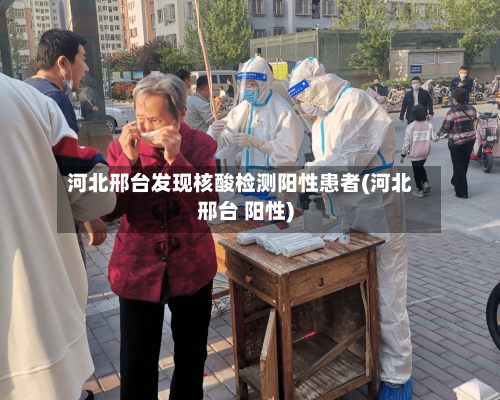 河北邢台发现核酸检测阳性患者(河北邢台 阳性)