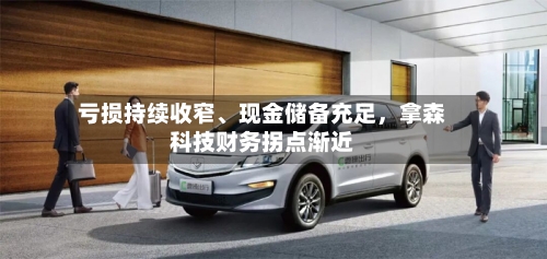 亏损持续收窄	、现金储备充足，拿森科技财务拐点渐近-第2张图片