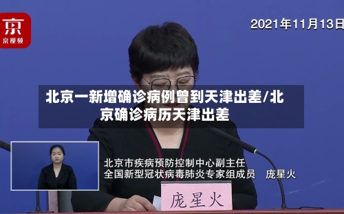 北京一新增确诊病例曾到天津出差/北京确诊病历天津出差