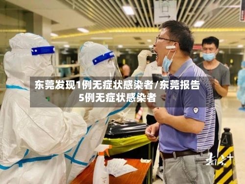 东莞发现1例无症状感染者/东莞报告5例无症状感染者-第2张图片