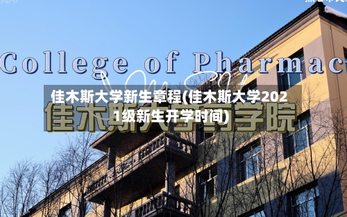 佳木斯大学新生章程(佳木斯大学2021级新生开学时间)