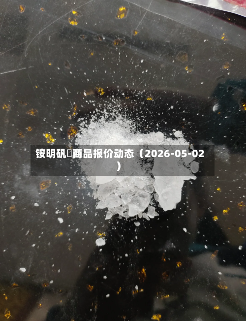 铵明矾	商品报价动态（2026-05-02）-第2张图片