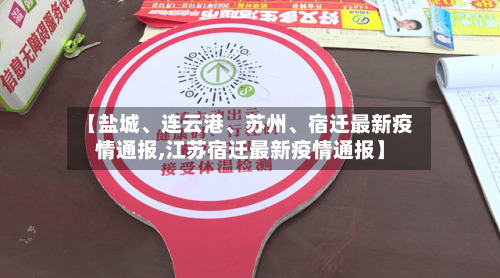 【盐城	、连云港、苏州、宿迁最新疫情通报,江苏宿迁最新疫情通报】-第3张图片