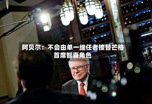 阿贝尔：不会由单一继任者接替芒格首席智囊角色