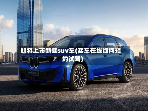 即将上市新款suv车(买车在线询问预约试驾)-第3张图片