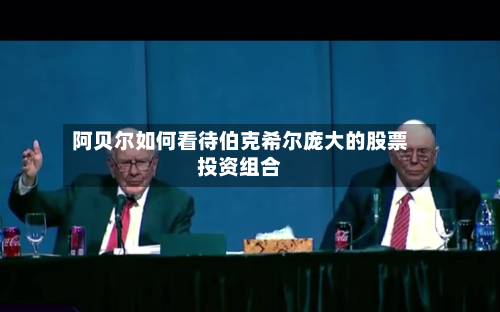 阿贝尔如何看待伯克希尔庞大的股票投资组合-第2张图片