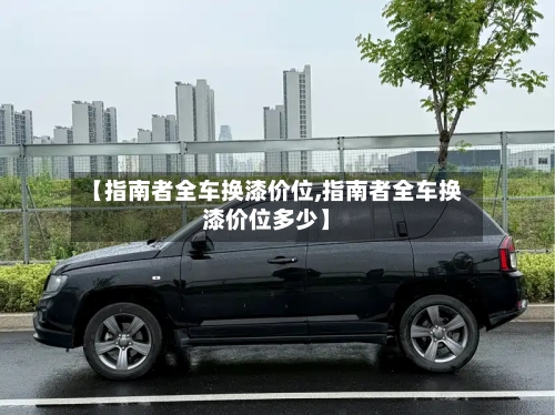 【指南者全车换漆价位,指南者全车换漆价位多少】-第2张图片