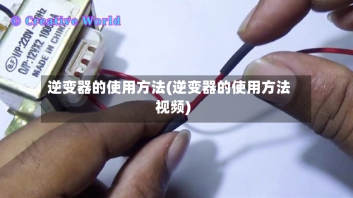 逆变器的使用方法(逆变器的使用方法视频)-第2张图片