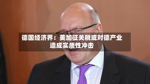德国经济界：美加征关税或对德产业造成实质性冲击-第3张图片