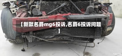 【新款名爵mg6投诉,名爵6投诉问题】