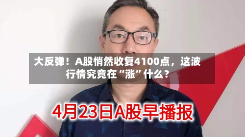 大反弹！A股悄然收复4100点，这波行情究竟在“涨	”什么？-第2张图片