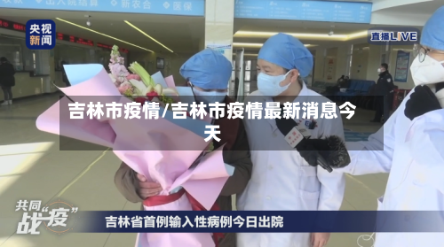 吉林市疫情/吉林市疫情最新消息今天