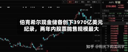 伯克希尔现金储备创下3970亿美元纪录，两年内股票抛售规模最大-第2张图片