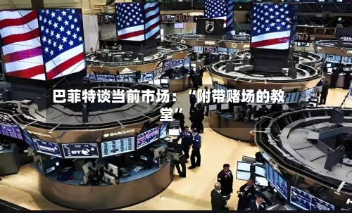 巴菲特谈当前市场：“附带赌场的教堂”