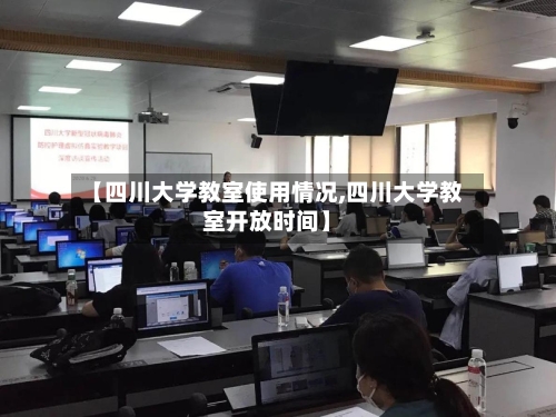 【四川大学教室使用情况,四川大学教室开放时间】