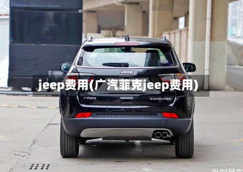 jeep费用(广汽菲克jeep费用)