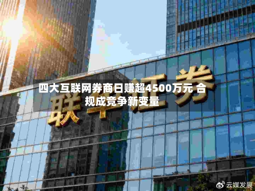四大互联网券商日赚超4500万元 合规成竞争新变量-第2张图片