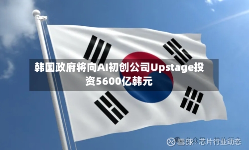 韩国政府将向AI初创公司Upstage投资5600亿韩元-第2张图片