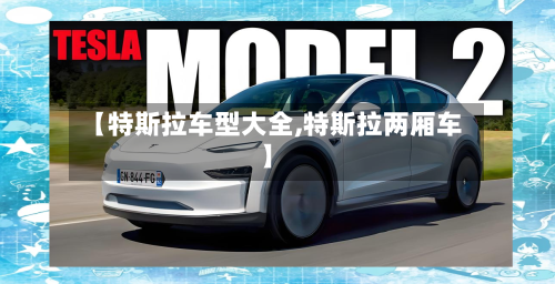 【特斯拉车型大全,特斯拉两厢车】
