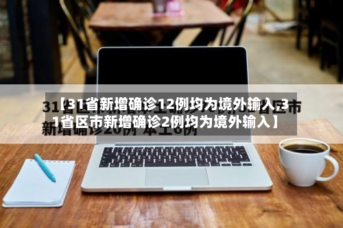 【31省新增确诊12例均为境外输入,31省区市新增确诊2例均为境外输入】-第2张图片